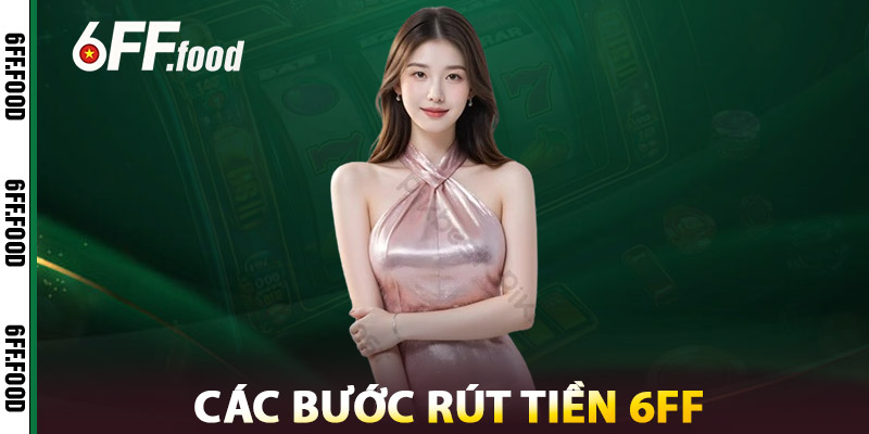 Rút tiền 6FF An Toàn & Minh Bạch – Hoàn Toàn Không Mất Phí 1 Các Bước Rút Tiền 6FF