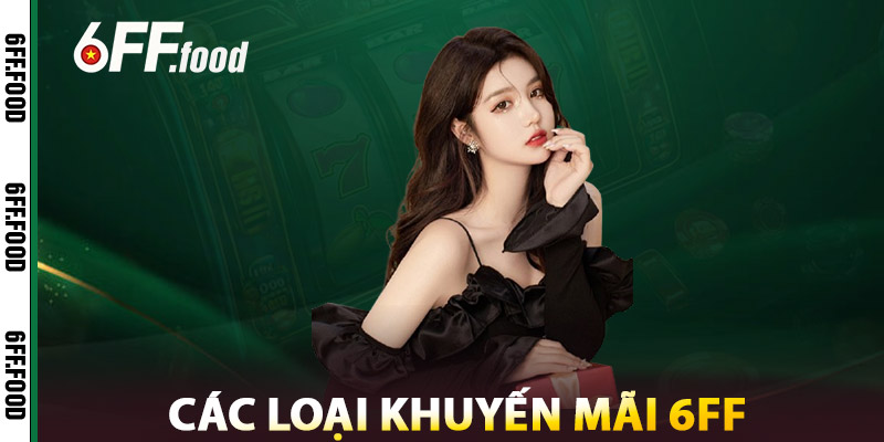 Khuyến Mãi 6FF – Săn Code Miễn Phí, Thưởng Cược Cực Đã 1 Các Loại Khuyến Mãi 6FF