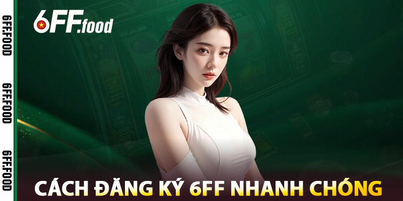 Đăng ký 6FF – Nhà Cái Uy Tín, Tốc Độ Nhanh, Ưu Đãi Khó Cưỡng 4 Cách Đăng Ký 6FF Nhanh Chóng