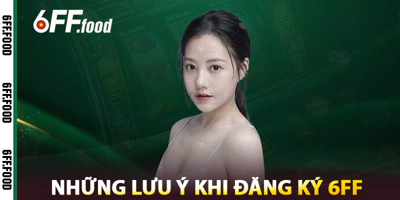Đăng ký 6FF – Nhà Cái Uy Tín, Tốc Độ Nhanh, Ưu Đãi Khó Cưỡng 3 Những Lưu Ý Khi Đăng Ký 6FF